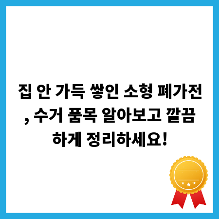 집 안 가득 쌓인 소형 폐가전, 수거 품목 알아보고 깔끔하게 정리하세요!