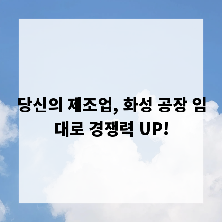 당신의 제조업, 화성 공장 임대로 경쟁력 UP!