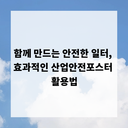 함께 만드는 안전한 일터, 효과적인 산업안전포스터 활용법