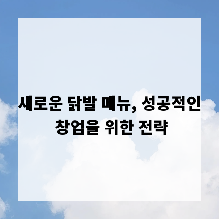새로운 닭발 메뉴, 성공적인 창업을 위한 전략