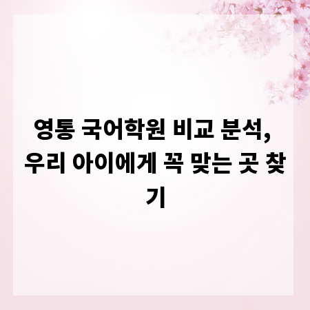 영통 국어학원 비교 분석, 우리 아이에게 꼭 맞는 곳 찾기