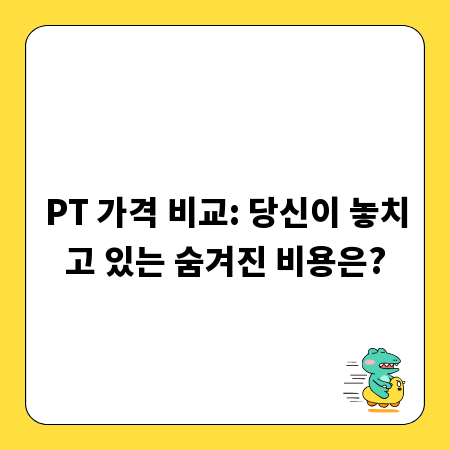 PT 가격 비교: 당신이 놓치고 있는 숨겨진 비용은?