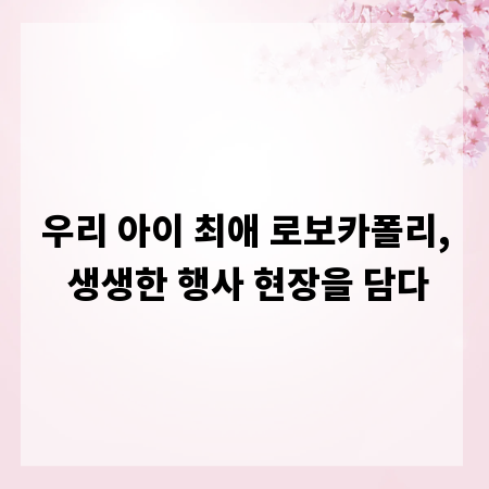 우리 아이 최애 로보카폴리, 생생한 행사 현장을 담다