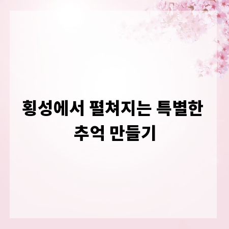 횡성에서 펼쳐지는 특별한 추억 만들기