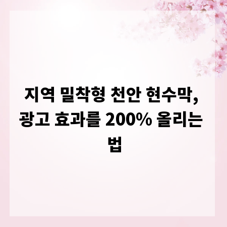 지역 밀착형 천안 현수막, 광고 효과를 200% 올리는 법
