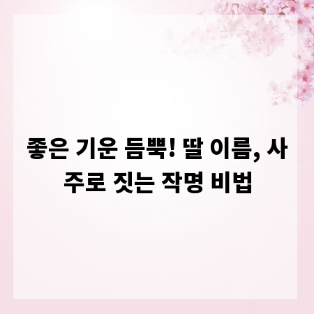 좋은 기운 듬뿍! 딸 이름, 사주로 짓는 작명 비법