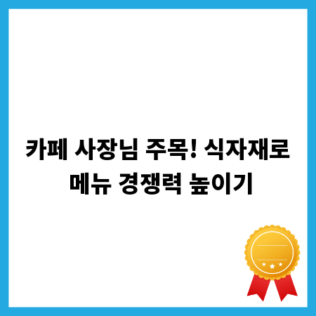 카페 사장님 주목! 식자재로 메뉴 경쟁력 높이기