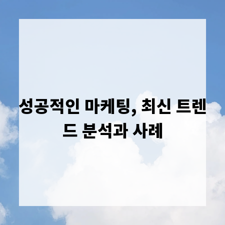 성공적인 마케팅, 최신 트렌드 분석과 사례
