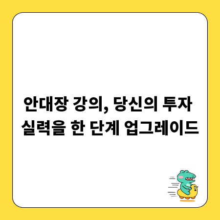 안대장 강의, 당신의 투자 실력을 한 단계 업그레이드
