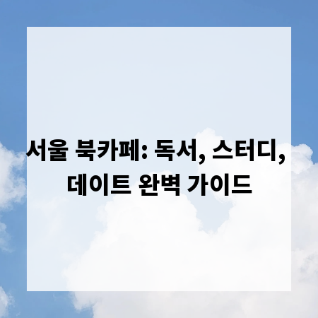 서울 북카페: 독서, 스터디, 데이트 완벽 가이드