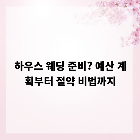 하우스 웨딩 준비? 예산 계획부터 절약 비법까지