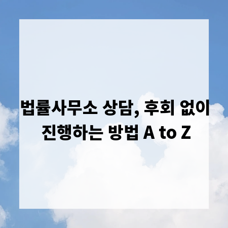 법률사무소 상담, 후회 없이 진행하는 방법 A to Z