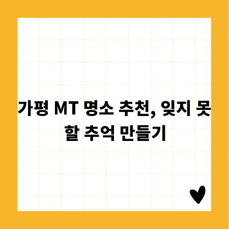 가평 MT 명소 추천, 잊지 못할 추억 만들기