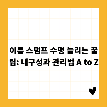 이름 스탬프 수명 늘리는 꿀팁: 내구성과 관리법 A to Z