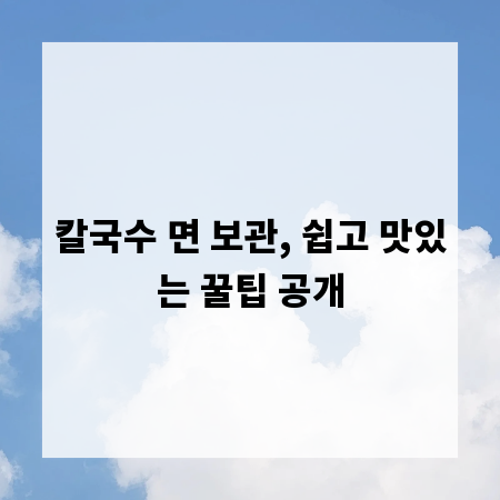 칼국수 면 보관, 쉽고 맛있는 꿀팁 공개