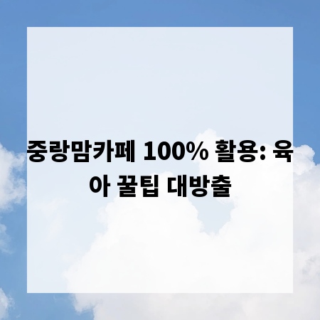 중랑맘카페 100% 활용: 육아 꿀팁 대방출