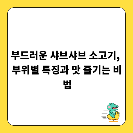 부드러운 샤브샤브 소고기, 부위별 특징과 맛 즐기는 비법