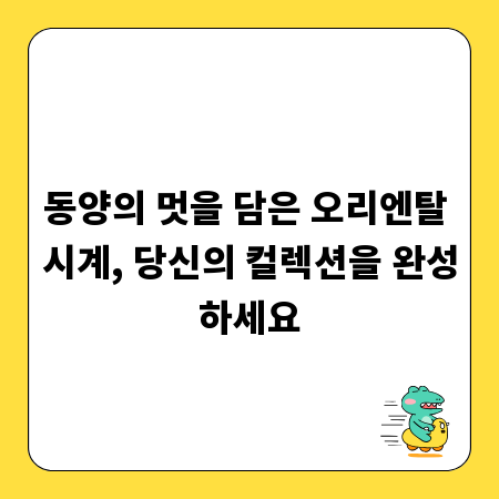 동양의 멋을 담은 오리엔탈 시계, 당신의 컬렉션을 완성하세요