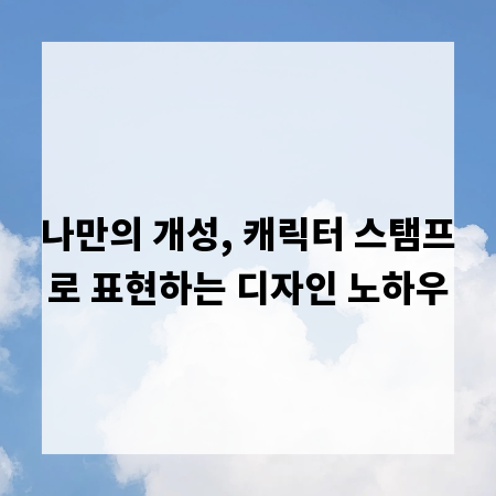 나만의 개성, 캐릭터 스탬프로 표현하는 디자인 노하우