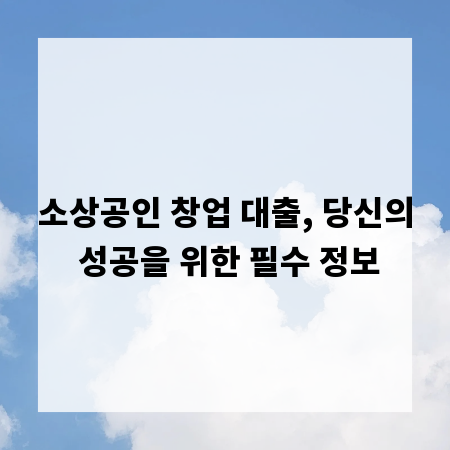소상공인 창업 대출, 당신의 성공을 위한 필수 정보