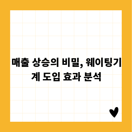 매출 상승의 비밀, 웨이팅기계 도입 효과 분석