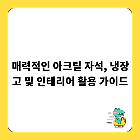 매력적인 아크릴 자석, 냉장고 및 인테리어 활용 가이드