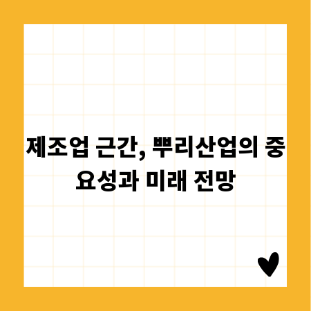 제조업 근간, 뿌리산업의 중요성과 미래 전망
