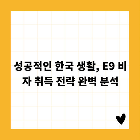 성공적인 한국 생활, E9 비자 취득 전략 완벽 분석