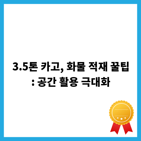 3.5톤 카고, 화물 적재 꿀팁: 공간 활용 극대화
