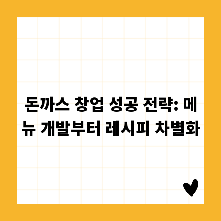 돈까스 창업 성공 전략: 메뉴 개발부터 레시피 차별화