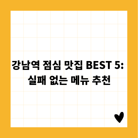 강남역 점심 맛집 BEST 5: 실패 없는 메뉴 추천