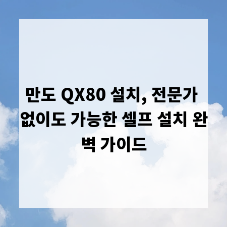 만도 QX80 설치, 전문가 없이도 가능한 셀프 설치 완벽 가이드