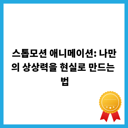 스톱모션 애니메이션: 나만의 상상력을 현실로 만드는 법