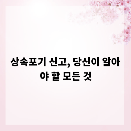 상속포기 신고, 당신이 알아야 할 모든 것