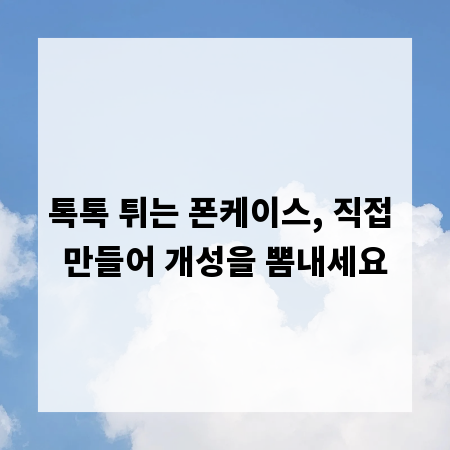 톡톡 튀는 폰케이스, 직접 만들어 개성을 뽐내세요