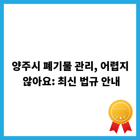 양주시 폐기물 관리, 어렵지 않아요: 최신 법규 안내