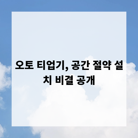 오토 티업기, 공간 절약 설치 비결 공개