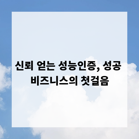 신뢰 얻는 성능인증, 성공 비즈니스의 첫걸음