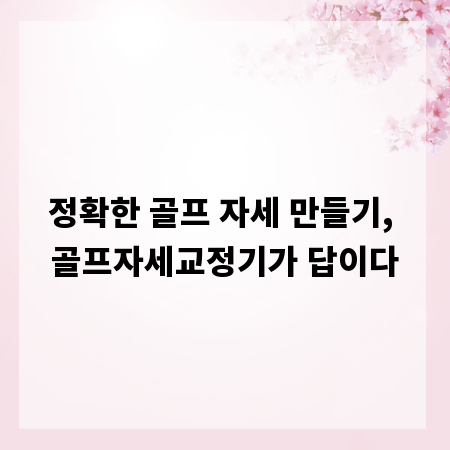 정확한 골프 자세 만들기, 골프자세교정기가 답이다