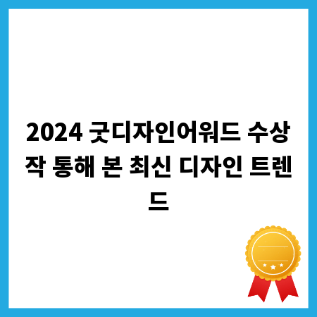 2024 굿디자인어워드 수상작 통해 본 최신 디자인 트렌드