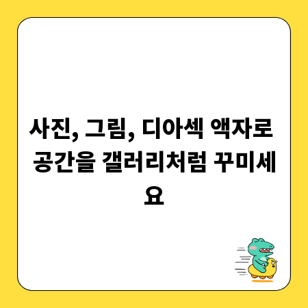사진, 그림, 디아섹 액자로 공간을 갤러리처럼 꾸미세요