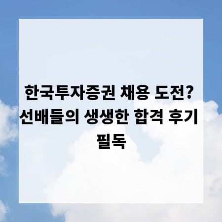 한국투자증권 채용 도전? 선배들의 생생한 합격 후기 필독