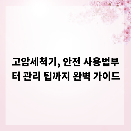 고압세척기, 안전 사용법부터 관리 팁까지 완벽 가이드