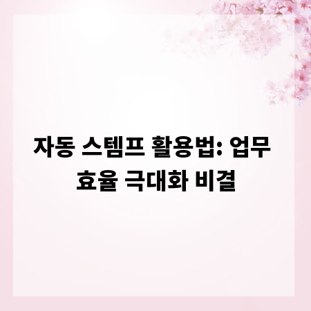 자동 스템프 활용법: 업무 효율 극대화 비결