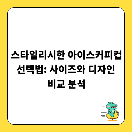 스타일리시한 아이스커피컵 선택법: 사이즈와 디자인 비교 분석