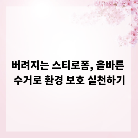버려지는 스티로폼, 올바른 수거로 환경 보호 실천하기