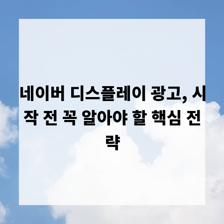 네이버 디스플레이 광고, 시작 전 꼭 알아야 할 핵심 전략