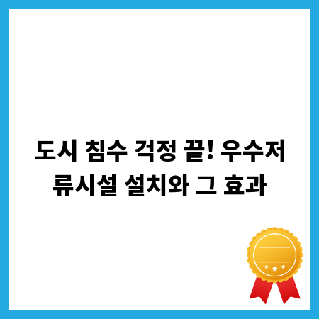 도시 침수 걱정 끝! 우수저류시설 설치와 그 효과