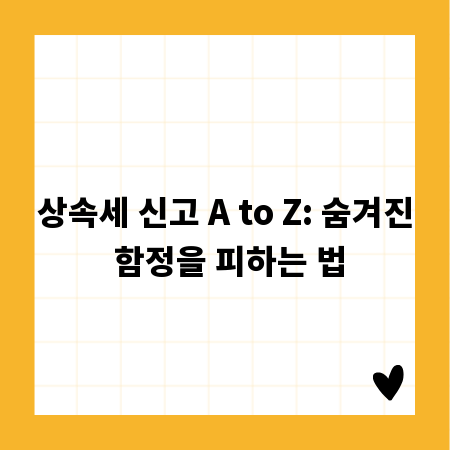 상속세 신고 A to Z: 숨겨진 함정을 피하는 법