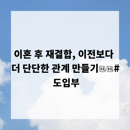 이혼 후 재결합, 이전보다 더 단단한 관계 만들기

# 도입부